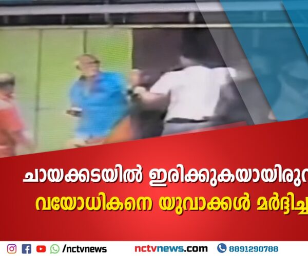ചായക്കടയില്‍ ഇരിക്കുകയായിരുന്ന വയോധികനെ യുവാക്കള്‍ മര്‍ദ്ദിച്ചു