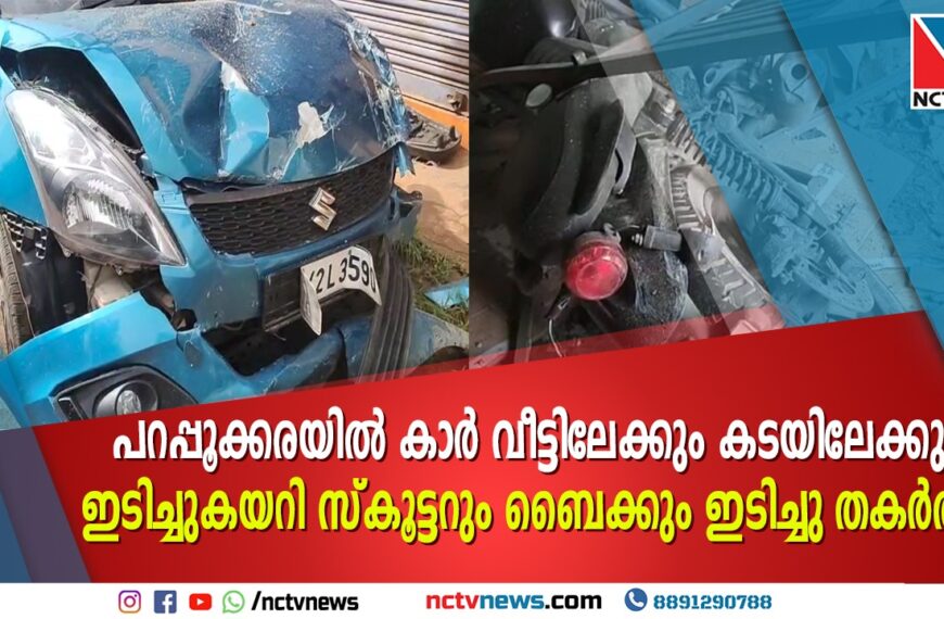പറപ്പൂക്കരയിൽ നിയന്ത്രണം വിട്ട കാർ വീട്ടിലേക്കും കടയിലേക്കും ഇടിച്ചുകയറി; സ്കൂട്ടറും ബൈക്കും തകർന്നു