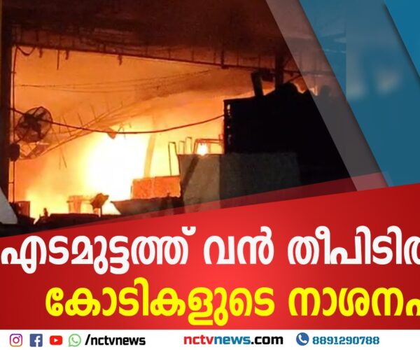 എടമുട്ടത്ത് വൻ തീപിടിത്തം; കോടികളുടെ നാശനഷ്ടം