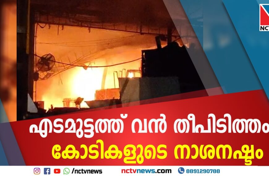 എടമുട്ടത്ത് വൻ തീപിടിത്തം; കോടികളുടെ നാശനഷ്ടം