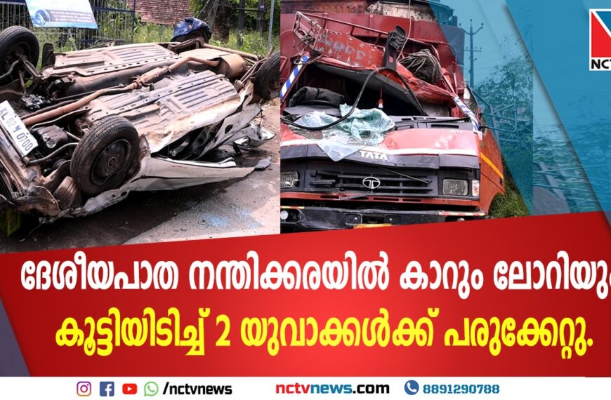 ദേശീയപാത നന്തിക്കരയിൽ കാറും ലോറിയും കൂട്ടിയിടിച്ച് അപകടം; രണ്ട് യുവാക്കൾക്ക് പരുക്ക്